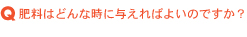 肥料はどんな時に与えればよいのですか?