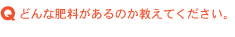 どんな肥料があるのか教えてください。